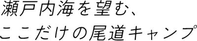 瀬戸内海を望む、ここだけの尾道キャンプ
